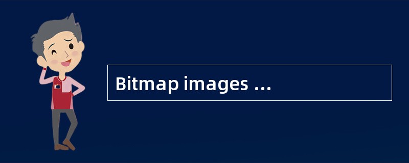 Bitmap images use a grid of small square