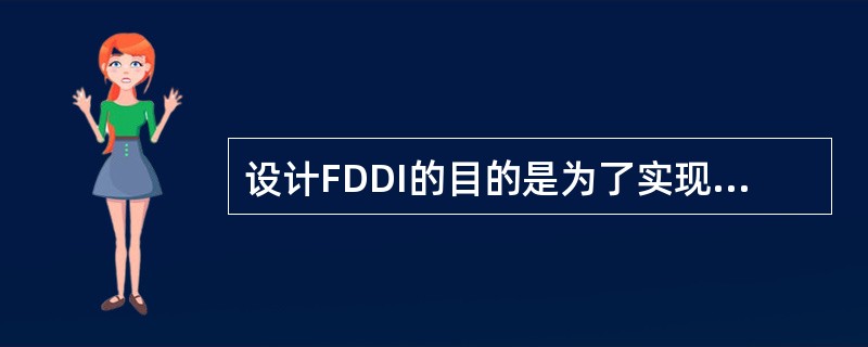 设计FDDI的目的是为了实现()、()和大范围局域网连接。