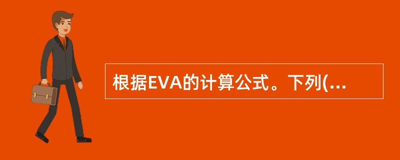 根据EVA的计算公式。下列( )有助于EVA提高。