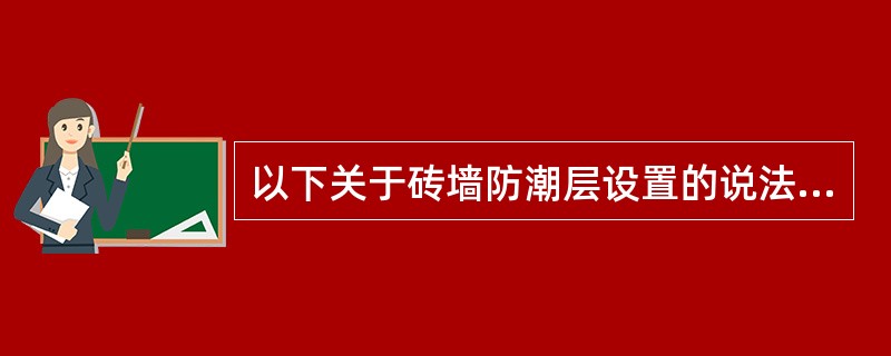 以下关于砖墙防潮层设置的说法正确的有( )。