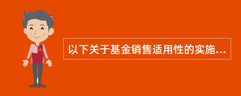 以下关于基金销售适用性的实施保障表述错误的是( )。A、基金销售机构应当制定基金