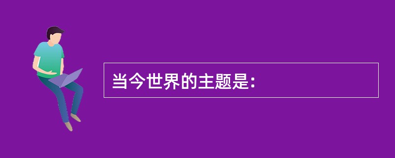 当今世界的主题是: