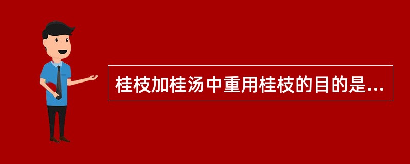 桂枝加桂汤中重用桂枝的目的是( )A、温经通阳散寒B、温经散寒止痛C、发汗解表祛