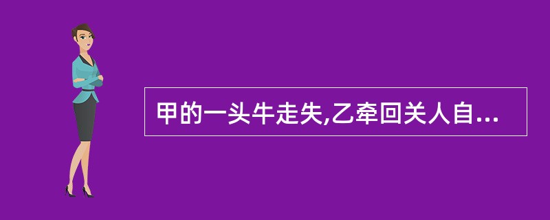 甲的一头牛走失,乙牵回关人自家牛棚,准备次日寻找失主。当晚牛棚被台风刮倒,将牛压