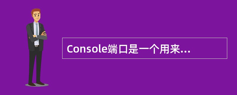 Console端口是一个用来连接配置终端的异步串行口,其接口标准为(),通过Co