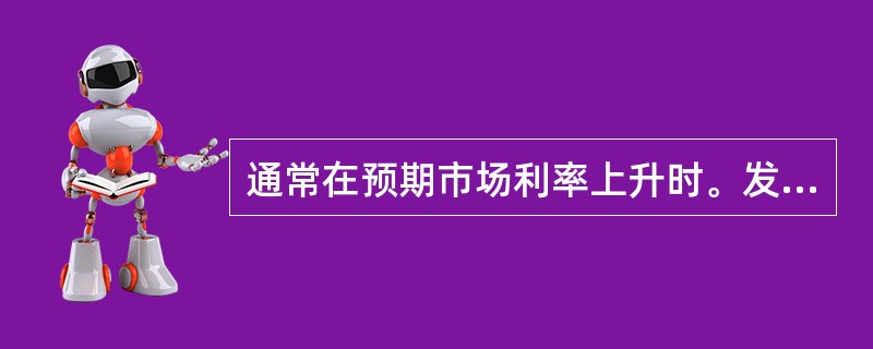 通常在预期市场利率上升时。发行人会发行可赎回债券( )。