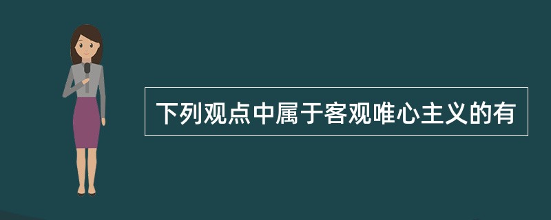 下列观点中属于客观唯心主义的有