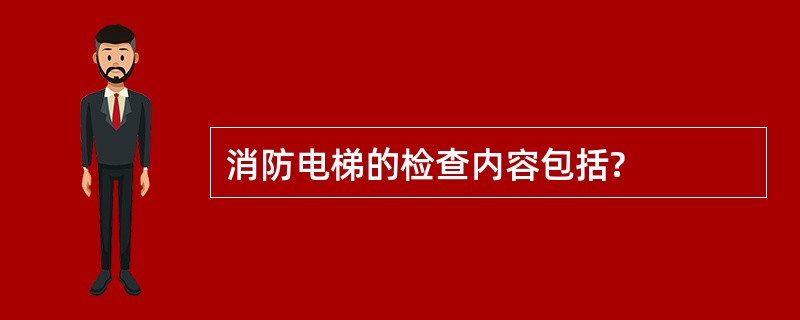 消防电梯的检查内容包括?