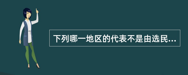 下列哪一地区的代表不是由选民直接选出?( )。