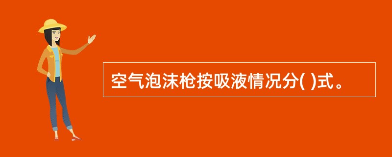 空气泡沫枪按吸液情况分( )式。