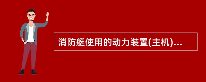 消防艇使用的动力装置(主机)绝大多数为( )。