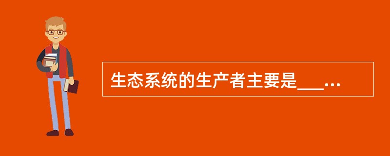 生态系统的生产者主要是________,也包括一些微生物。