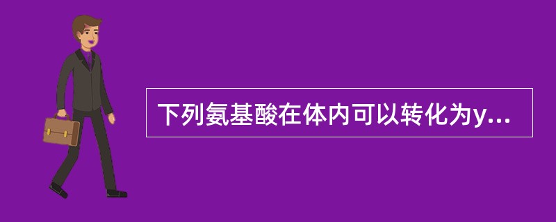 下列氨基酸在体内可以转化为y£­氨基丁酸( GABA)的是