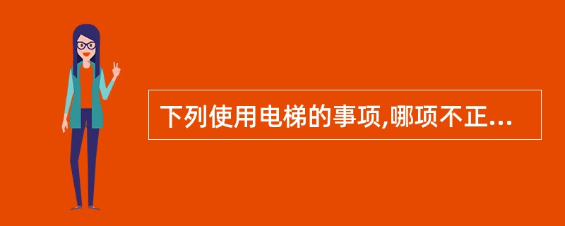 下列使用电梯的事项,哪项不正确?( )