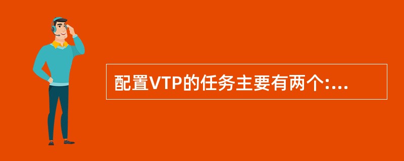 配置VTP的任务主要有两个:一是(),二是()。