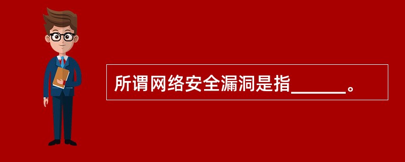 所谓网络安全漏洞是指______。