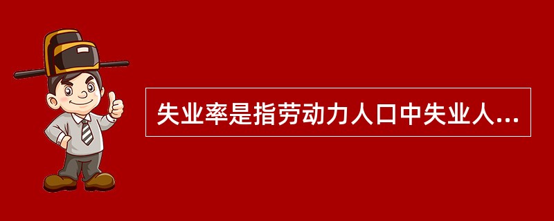 失业率是指劳动力人口中失业人数所占的百分比,劳动力人口是指年龄在18岁以上具有劳