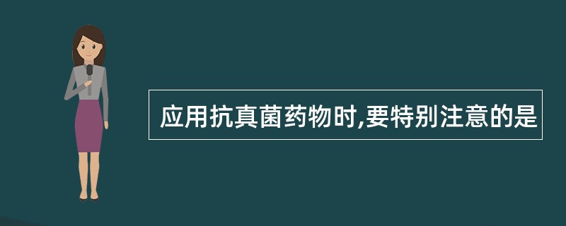 应用抗真菌药物时,要特别注意的是