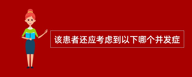 该患者还应考虑到以下哪个并发症