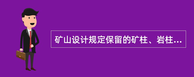 矿山设计规定保留的矿柱、岩柱,( ),应当予以保护,不得开采或者破坏.