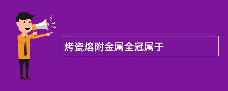 烤瓷熔附金属全冠属于