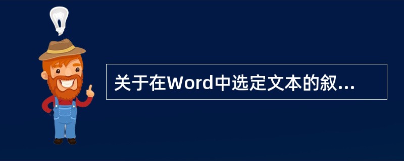 关于在Word中选定文本的叙述,正确的是(43)。