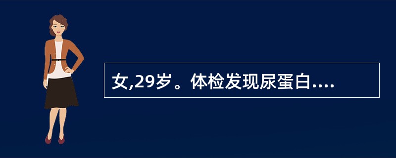 女,29岁。体检发现尿蛋白.(£«),后多次复查尿常规示蛋白(£«)。查体:无水