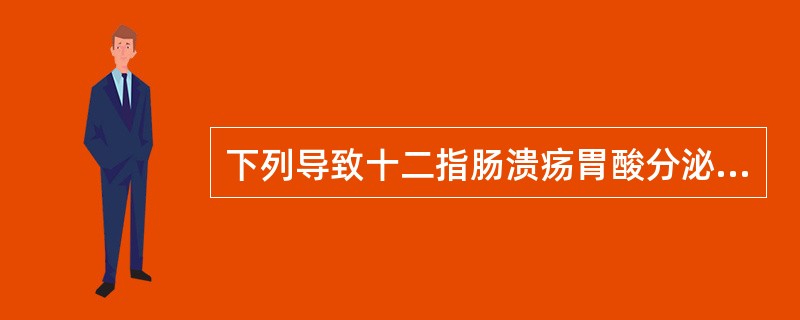 下列导致十二指肠溃疡胃酸分泌异常的因素中哪项不正确