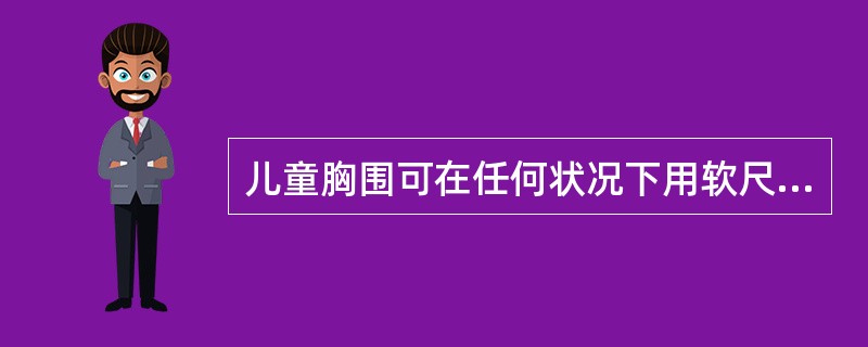 儿童胸围可在任何状况下用软尺进行测量。( )