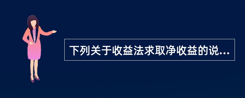 下列关于收益法求取净收益的说法,错误的是( )