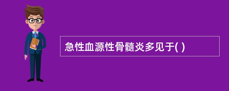 急性血源性骨髓炎多见于( )