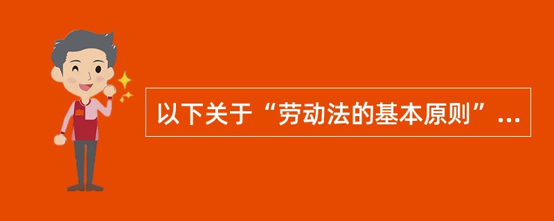 以下关于“劳动法的基本原则”和“调整劳动关系的具体规定”的说法正确的是( )。(