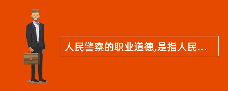 人民警察的职业道德,是指人民警察在依法履行职务活动中所遵循的道德原则和道德规范。