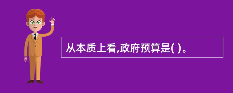 从本质上看,政府预算是( )。