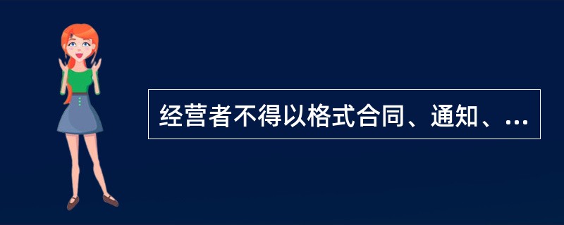 经营者不得以格式合同、通知、声明、店堂广告等方式作出对消费者不公平、不合理的规定