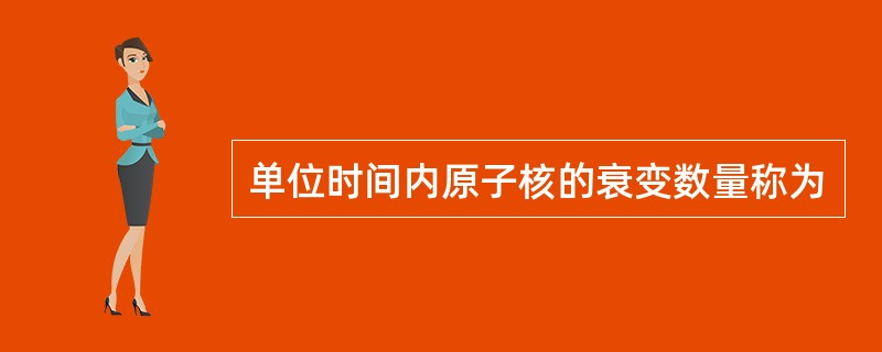 单位时间内原子核的衰变数量称为