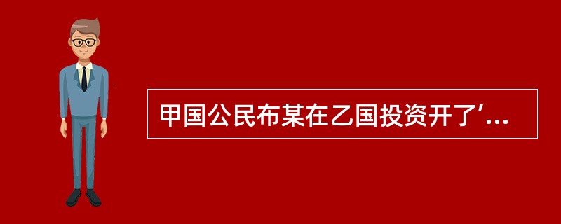 甲国公民布某在乙国投资开了’一家餐馆,生意兴隆,引起一些从事酒店经营的当地人不满