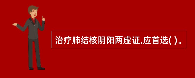 治疗肺结核阴阳两虚证,应首选( )。