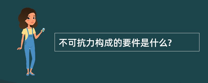 不可抗力构成的要件是什么?