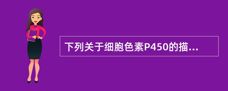 下列关于细胞色素P450的描述错误的是A、与CO结合后在450nm处具有最大吸收