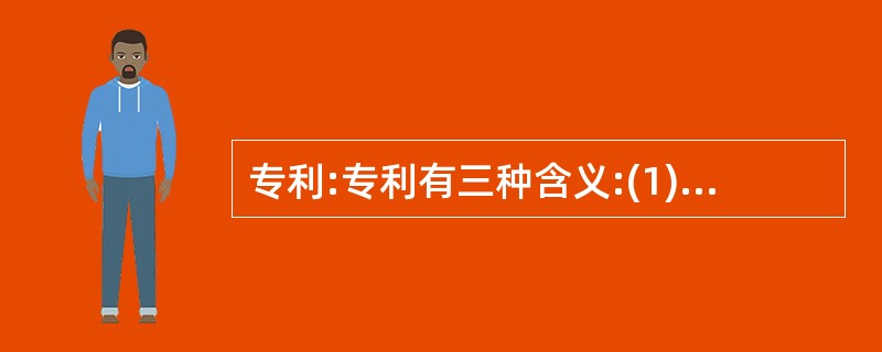 专利:专利有三种含义:(1)专利权,是指国家依法授予专利人对其专利产品在一定期限