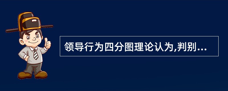 领导行为四分图理论认为,判别领导行为特征的因素有( )。