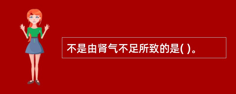 不是由肾气不足所致的是( )。