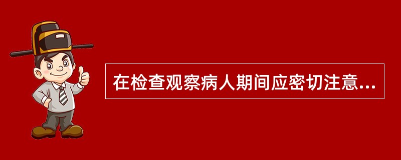 在检查观察病人期间应密切注意以下哪一点