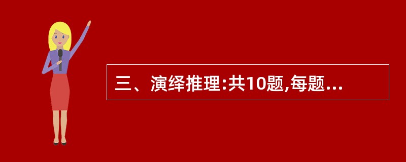 三、演绎推理:共10题,每题给出一段陈述,这段陈述被假设是正确的,不容置疑的。要