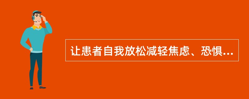 让患者自我放松减轻焦虑、恐惧.用放松反应代替焦虑反立通过练习消除焦虑和恐惧的做法