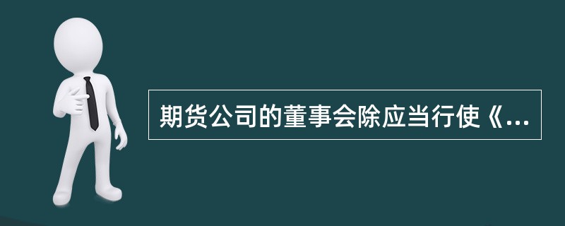 期货公司的董事会除应当行使《公司法》规定的职权外,还应当审议并决定( ),确保客