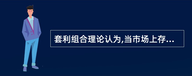 套利组合理论认为,当市场上存在套利机会时,投资者会不断地进行套利交易,直到套利机