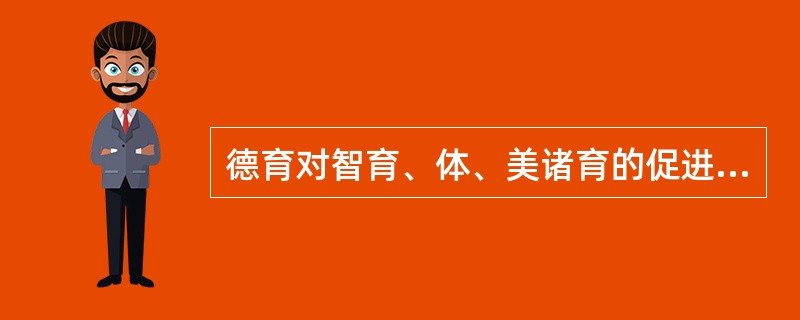 德育对智育、体、美诸育的促进功能,就其共性来看主要有以下几点( )。