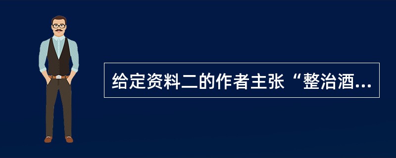 给定资料二的作者主张“整治酒驾,当用重典”,你是否同意作者的观点,请谈谈你的看法